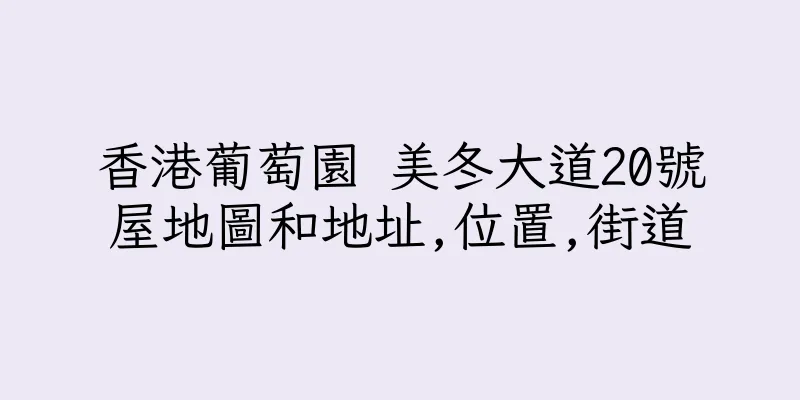 香港葡萄園 美冬大道20號屋地圖和地址,位置,街道
