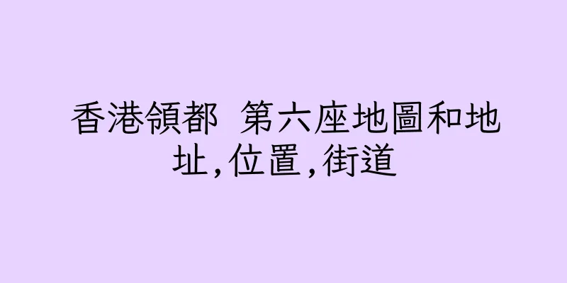 香港領都 第六座地圖和地址,位置,街道