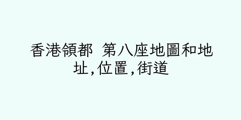 香港領都 第八座地圖和地址,位置,街道