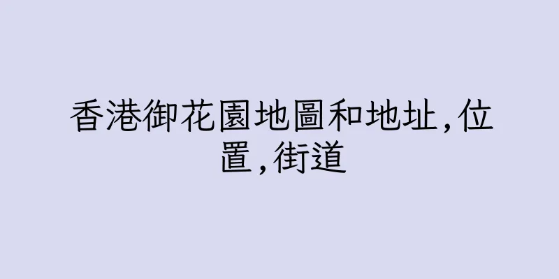 香港御花園地圖和地址,位置,街道