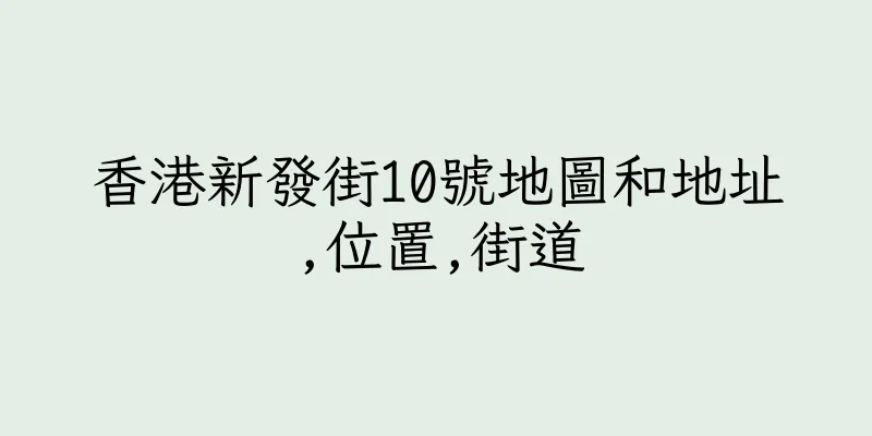 香港新發街10號地圖和地址,位置,街道