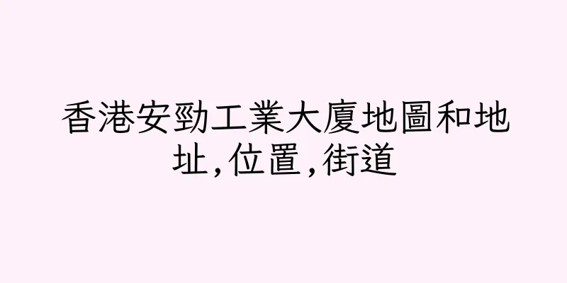 香港安勁工業大廈地圖和地址,位置,街道