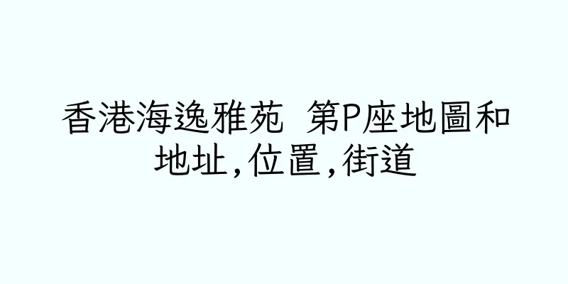 香港海逸雅苑 第P座地圖和地址,位置,街道