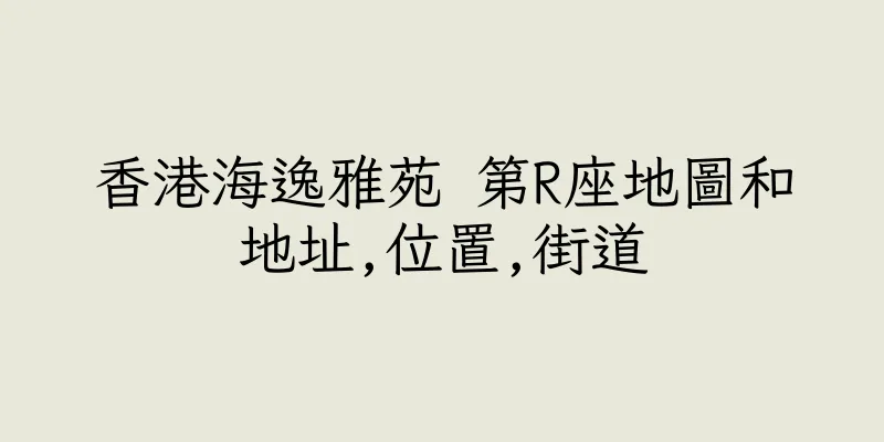 香港海逸雅苑 第R座地圖和地址,位置,街道