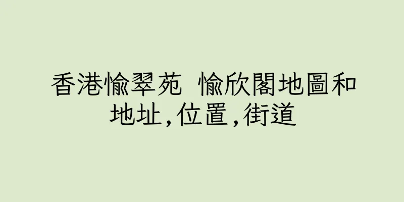 香港愉翠苑 愉欣閣地圖和地址,位置,街道