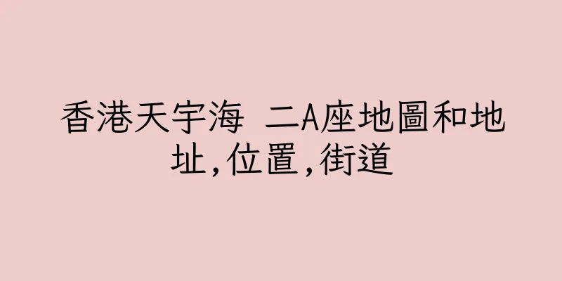 香港天宇海 二A座地圖和地址,位置,街道