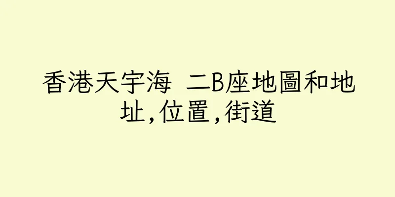 香港天宇海 二B座地圖和地址,位置,街道
