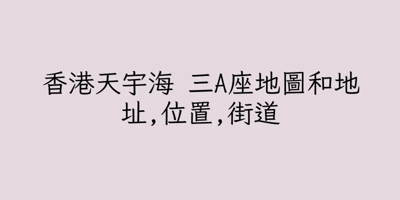 香港天宇海 三A座地圖和地址,位置,街道