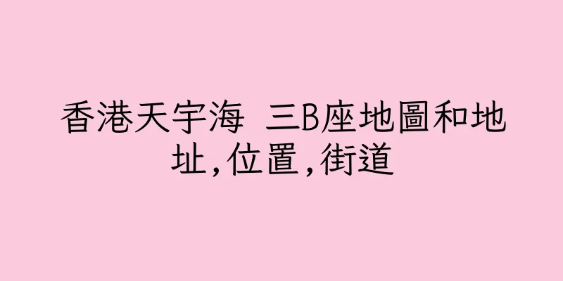 香港天宇海 三B座地圖和地址,位置,街道