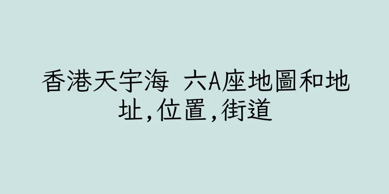 香港天宇海 六A座地圖和地址,位置,街道