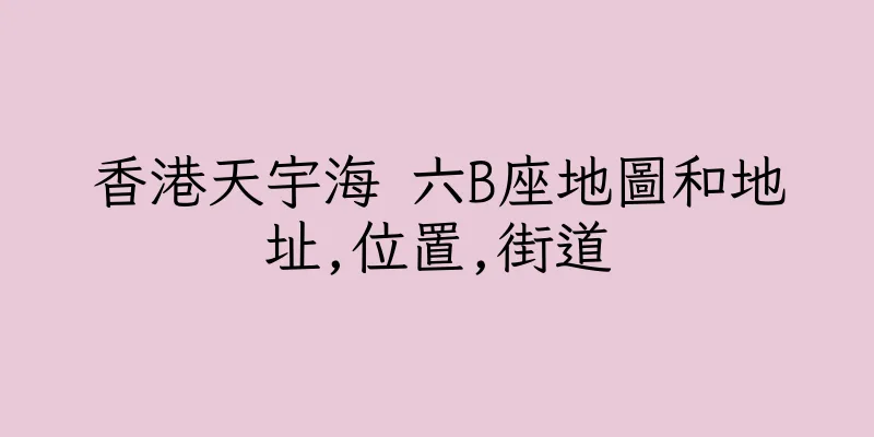 香港天宇海 六B座地圖和地址,位置,街道