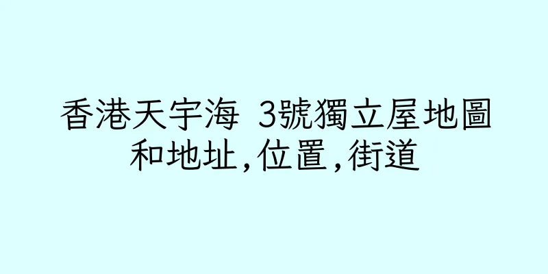 香港天宇海 3號獨立屋地圖和地址,位置,街道