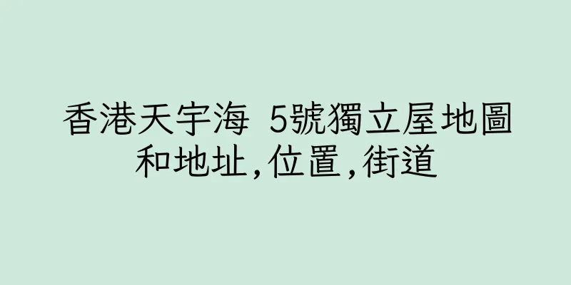 香港天宇海 5號獨立屋地圖和地址,位置,街道