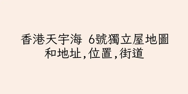 香港天宇海 6號獨立屋地圖和地址,位置,街道