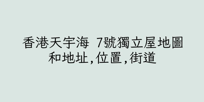 香港天宇海 7號獨立屋地圖和地址,位置,街道