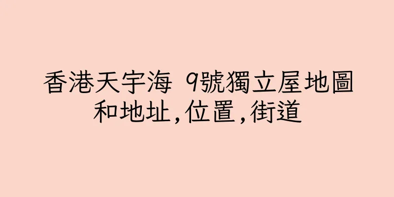 香港天宇海 9號獨立屋地圖和地址,位置,街道
