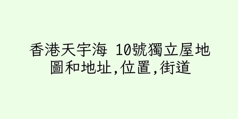 香港天宇海 10號獨立屋地圖和地址,位置,街道