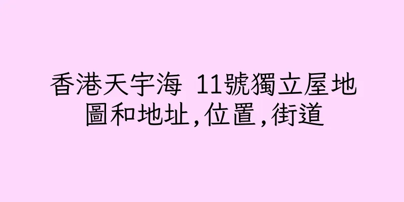香港天宇海 11號獨立屋地圖和地址,位置,街道