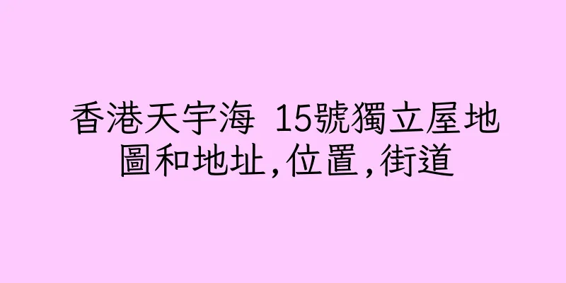 香港天宇海 15號獨立屋地圖和地址,位置,街道