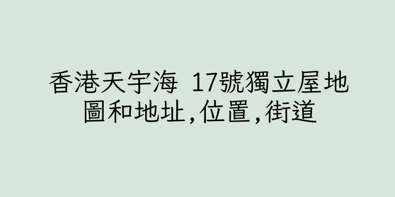 香港天宇海 17號獨立屋地圖和地址,位置,街道