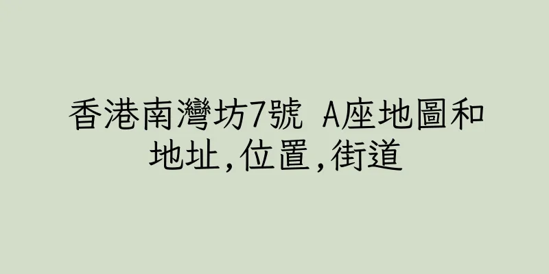 香港南灣坊7號 A座地圖和地址,位置,街道