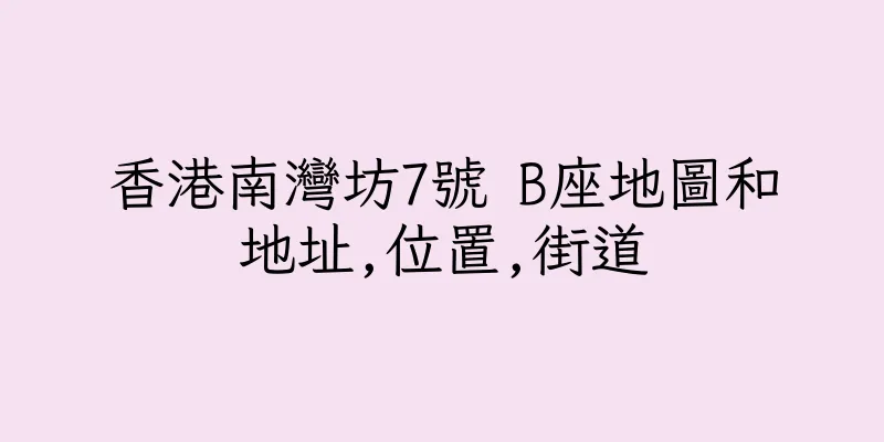 香港南灣坊7號 B座地圖和地址,位置,街道