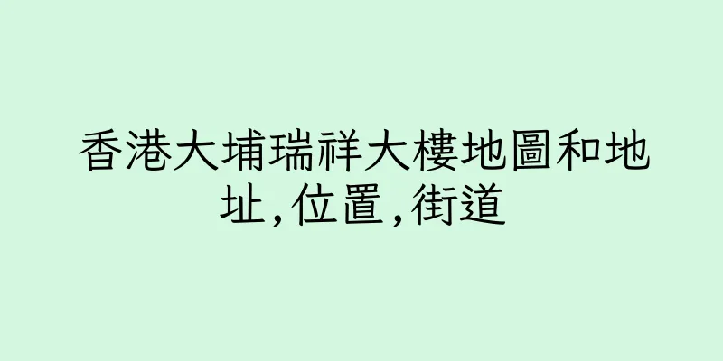 香港大埔瑞祥大樓地圖和地址,位置,街道