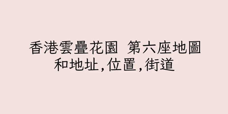 香港雲疊花園 第六座地圖和地址,位置,街道