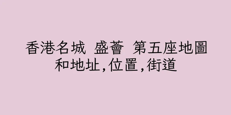 香港名城 盛薈 第五座地圖和地址,位置,街道