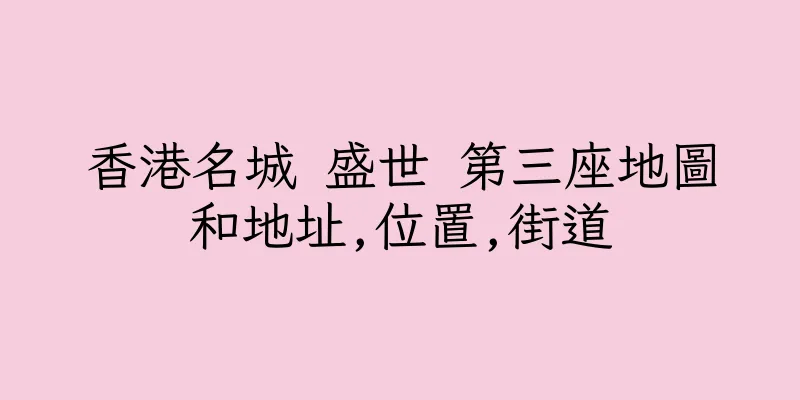 香港名城 盛世 第三座地圖和地址,位置,街道