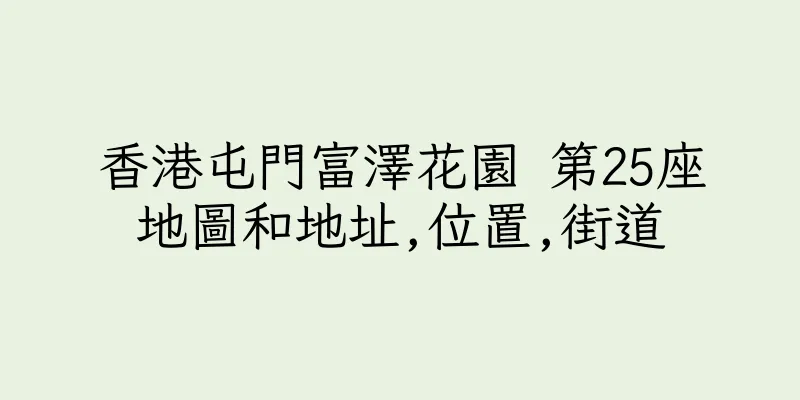 香港屯門富澤花園 第25座地圖和地址,位置,街道