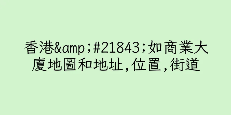 香港&#21843;如商業大廈地圖和地址,位置,街道
