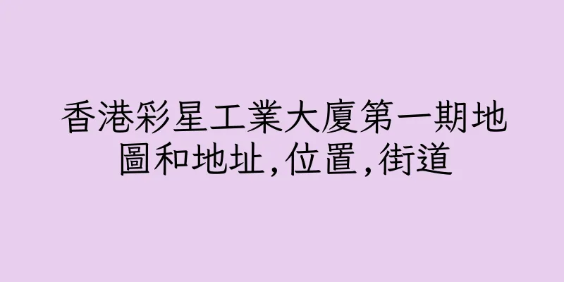 香港彩星工業大廈第一期地圖和地址,位置,街道