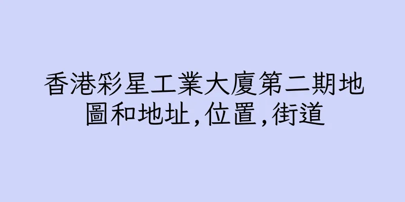 香港彩星工業大廈第二期地圖和地址,位置,街道