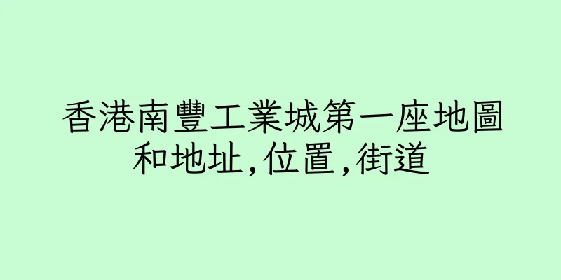 香港南豐工業城第一座地圖和地址,位置,街道