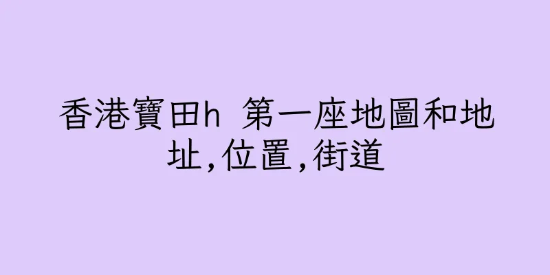 香港寶田h 第一座地圖和地址,位置,街道