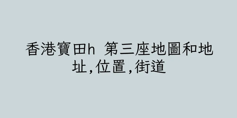 香港寶田h 第三座地圖和地址,位置,街道