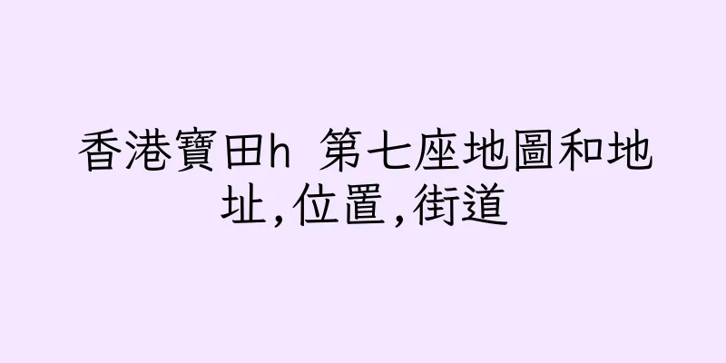香港寶田h 第七座地圖和地址,位置,街道