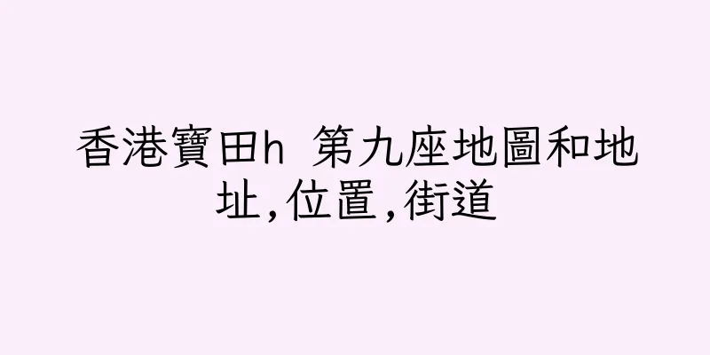 香港寶田h 第九座地圖和地址,位置,街道