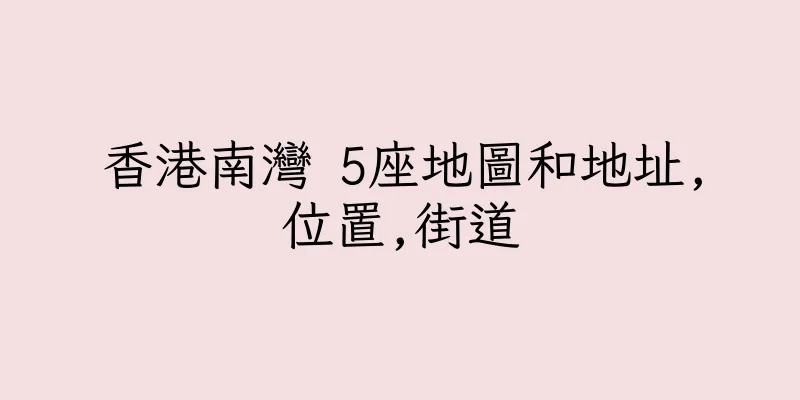 香港南灣 5座地圖和地址,位置,街道