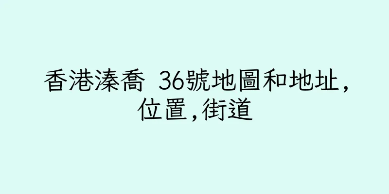 香港溱喬 36號地圖和地址,位置,街道