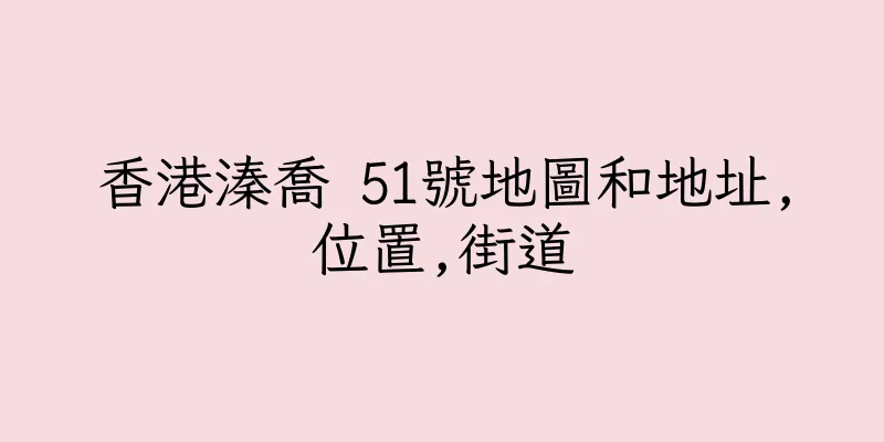 香港溱喬 51號地圖和地址,位置,街道