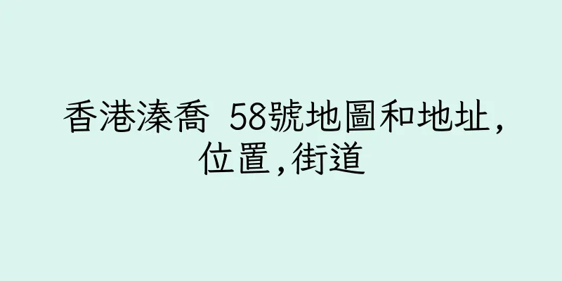 香港溱喬 58號地圖和地址,位置,街道