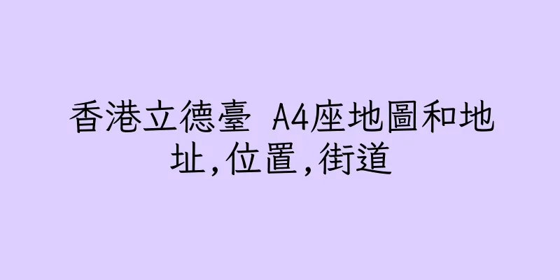 香港立德臺 A4座地圖和地址,位置,街道
