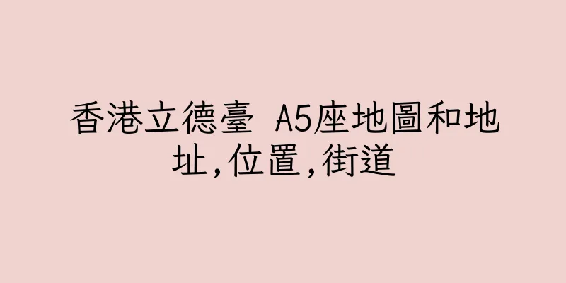 香港立德臺 A5座地圖和地址,位置,街道