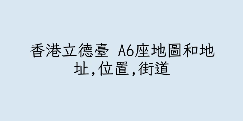 香港立德臺 A6座地圖和地址,位置,街道