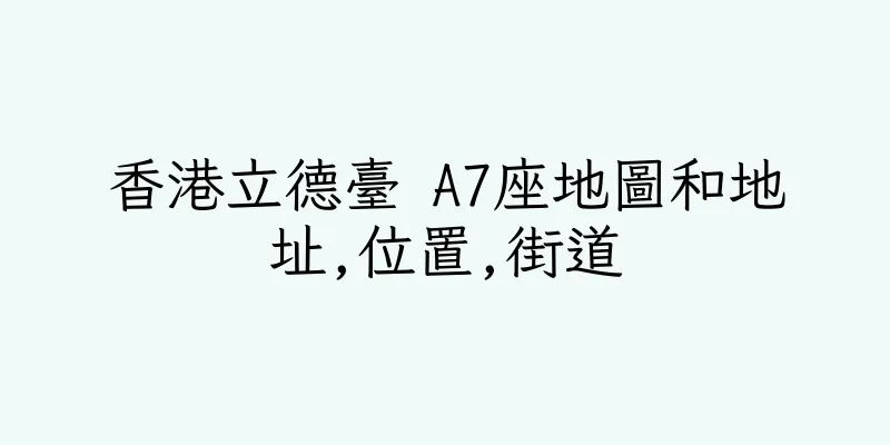 香港立德臺 A7座地圖和地址,位置,街道