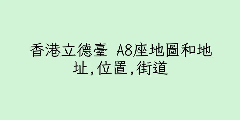 香港立德臺 A8座地圖和地址,位置,街道
