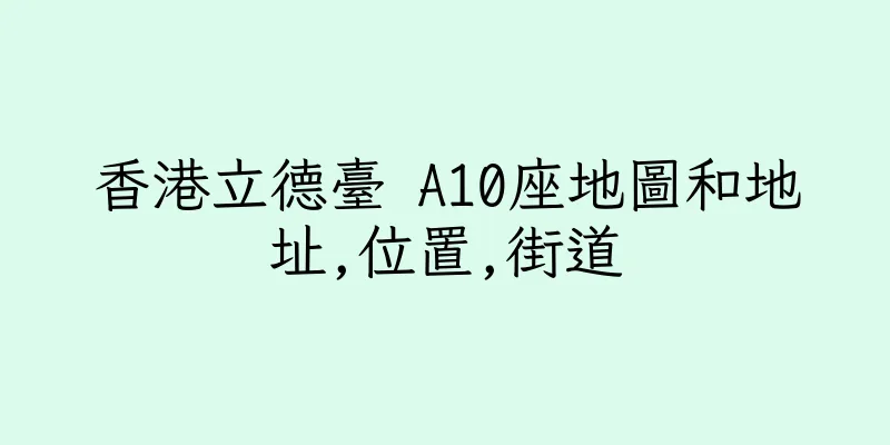 香港立德臺 A10座地圖和地址,位置,街道