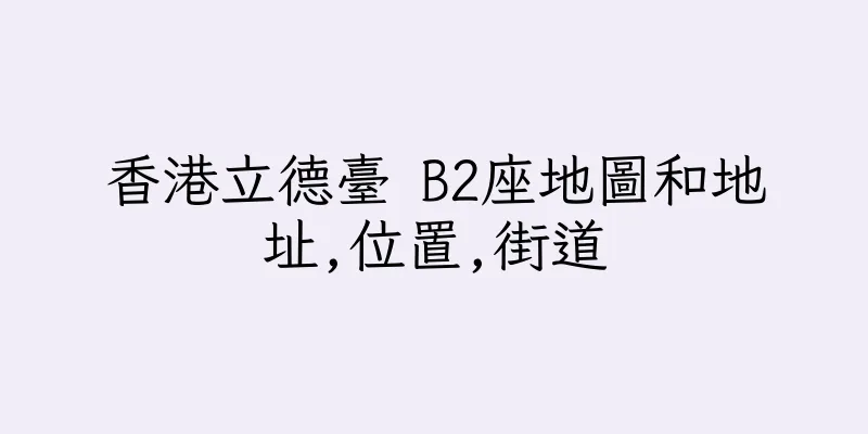 香港立德臺 B2座地圖和地址,位置,街道